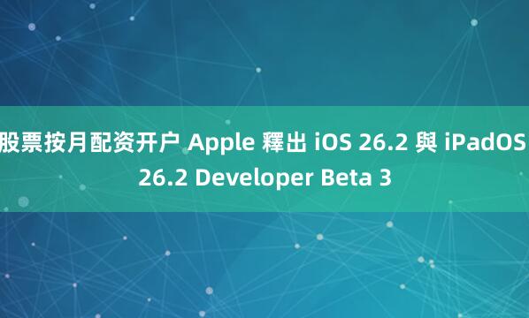 股票按月配资开户 Apple 釋出 iOS 26.2 與 iPadOS 26.2 Developer Beta 3
