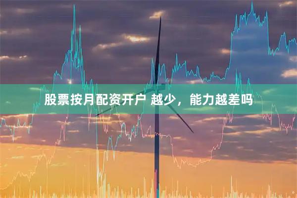 股票按月配资开户 越少，能力越差吗